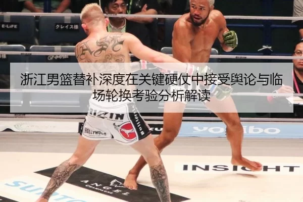 浙江男篮替补深度在关键硬仗中接受舆论与临场轮换考验分析解读